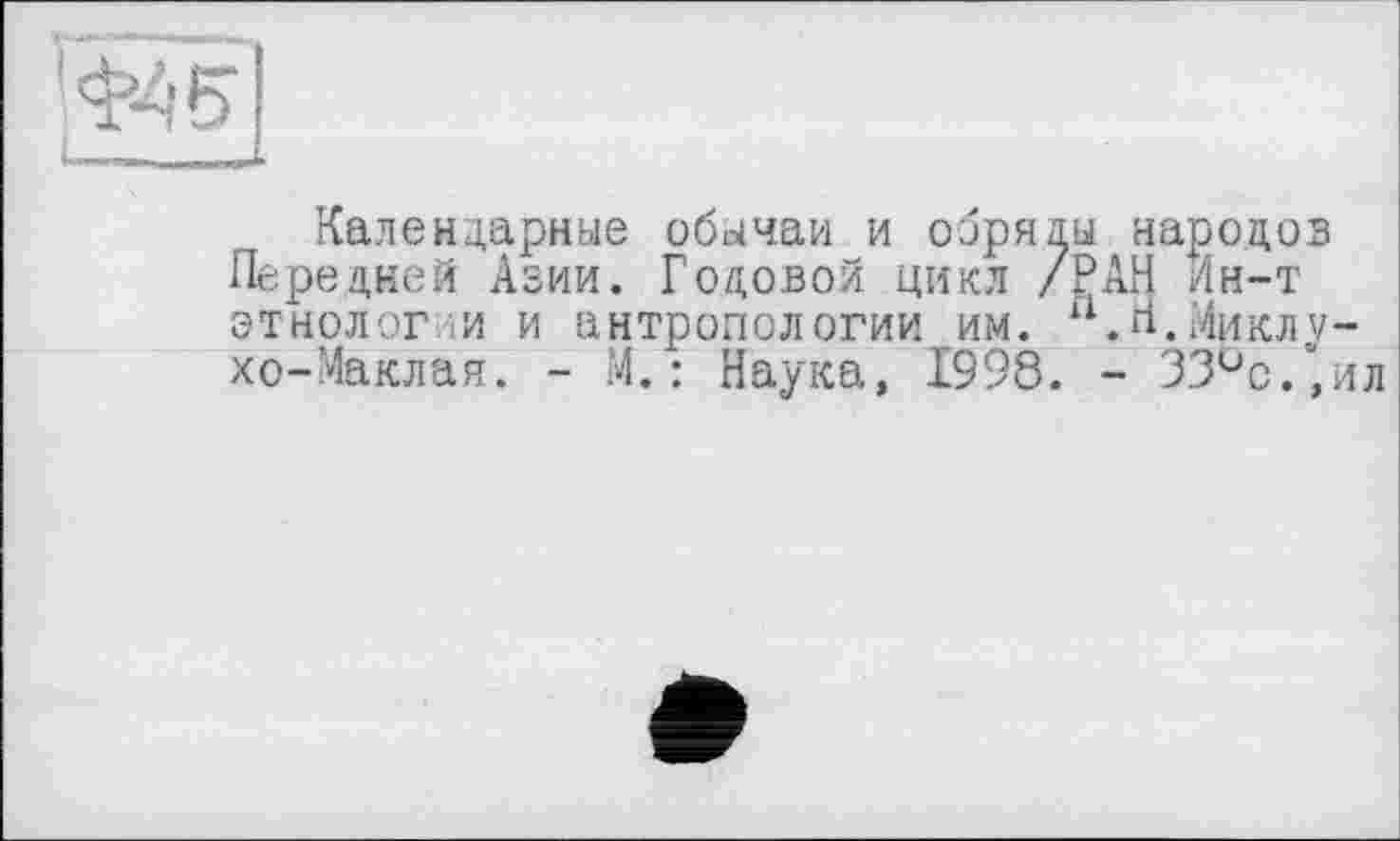 ﻿Календарные обычаи и обряды народов Передней Азии. Готовой цикл /РАН Ин-т этнологли и антропологии им. и.П.Миклухо-Маклая. - М.: Наука, 1998. - ЗЗ^с.’ил